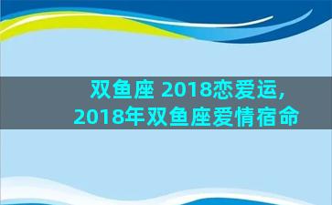 双鱼座 2018恋爱运,2018年双鱼座爱情宿命